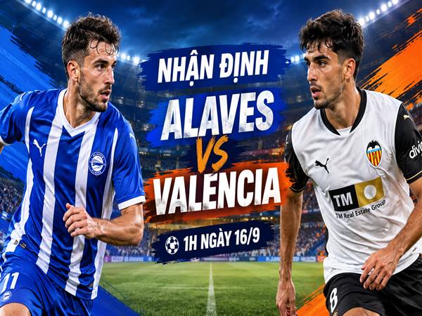 Nhận định Alaves vs Valencia, 1h ngày 16/9 đêm nay